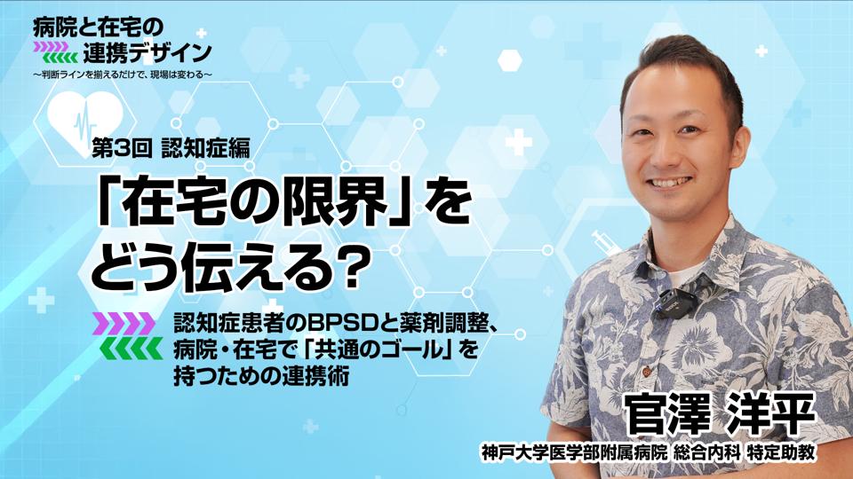 認知症編：「在宅の限界」をどう伝える？ 認知症患者のBPSDと薬剤調整、病院・在宅で「共通のゴール」を持つための連携術