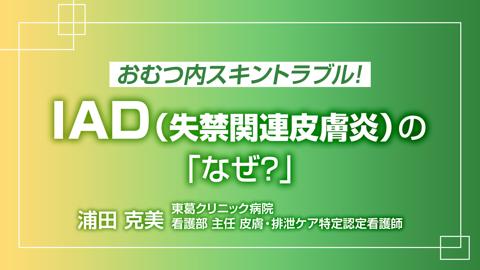 おむつ内スキントラブル！I A D（失禁関連皮膚炎）の「なぜ？」