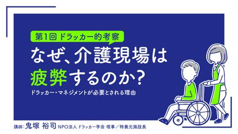 【第1回ドラッカー的考察】なぜ、介護現場は疲弊するのか? ――ドラッカー・マネジメントが必要とされる理由