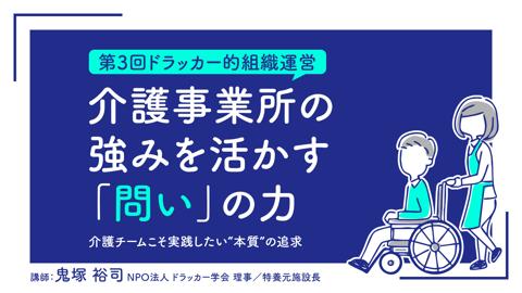 【第3回ドラッカー的組織運営】介護事業所の強みを活かす「問い」の力――介護チームこそ実践したい“本質”の追求