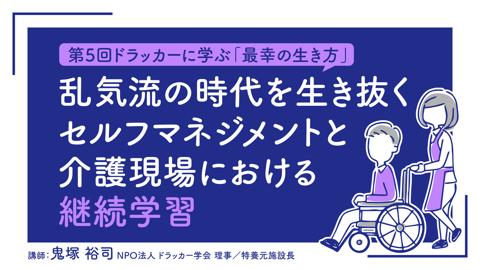 【第5回ドラッカーに学ぶ「最幸の生き方」】乱気流の時代を生き抜く セルフマネジメントと介護現場における継続学習