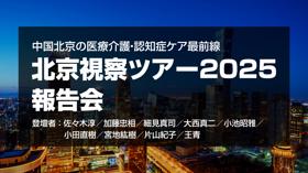 【9月19日 18時配信予定】中国北京の医療介護・認知症ケア最前線　北京視察ツアー2025 報告会
