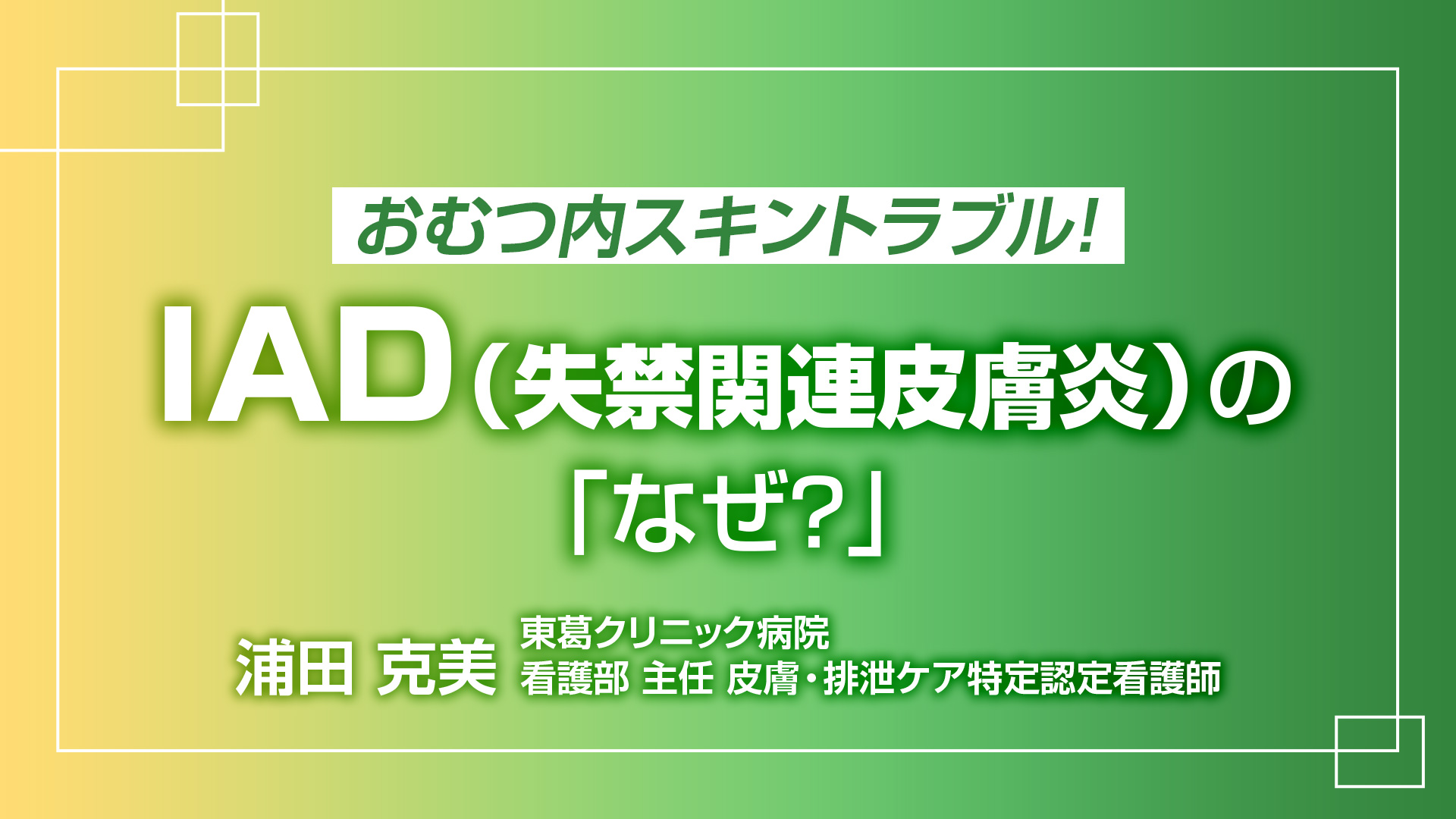 おむつ内スキントラブル！I A D（失禁関連皮膚炎）の「なぜ？」