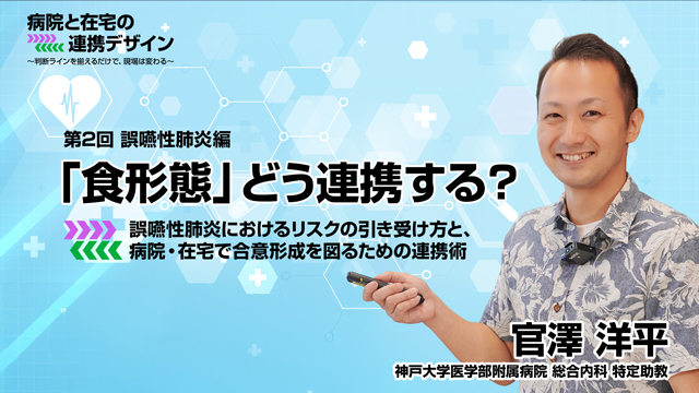 「食形態」どう連携する？誤嚥性肺炎におけるリスクの引き受け方と、病院・在宅で合意形成を図るための連携術
